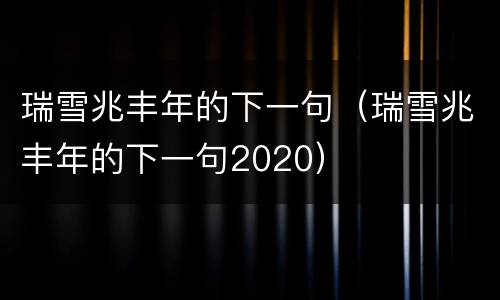 瑞雪兆丰年的下一句（瑞雪兆丰年的下一句2020）