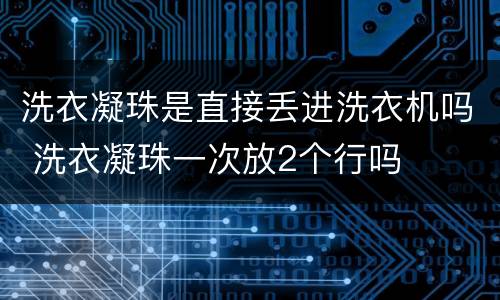 洗衣凝珠是直接丢进洗衣机吗 洗衣凝珠一次放2个行吗