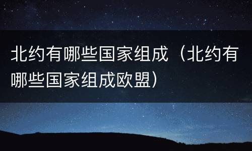 北约有哪些国家组成（北约有哪些国家组成欧盟）