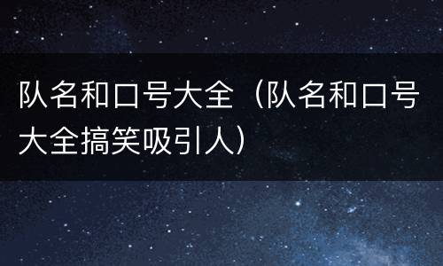 队名和口号大全（队名和口号大全搞笑吸引人）