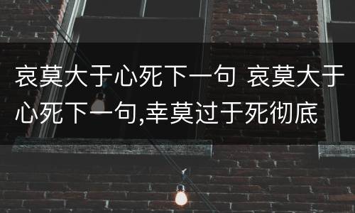 哀莫大于心死下一句 哀莫大于心死下一句,幸莫过于死彻底