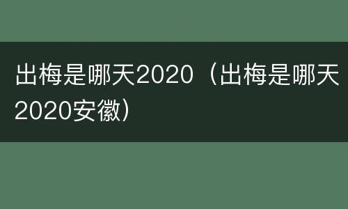 出梅是哪天2020（出梅是哪天2020安徽）