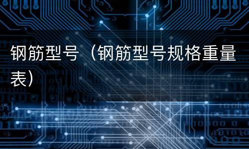 钢筋型号（钢筋型号规格重量表）