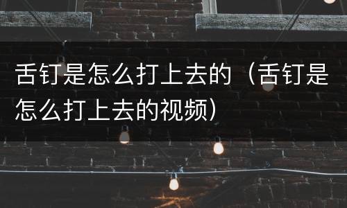 舌钉是怎么打上去的（舌钉是怎么打上去的视频）