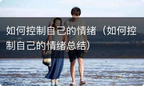 如何控制自己的情绪（如何控制自己的情绪总结）