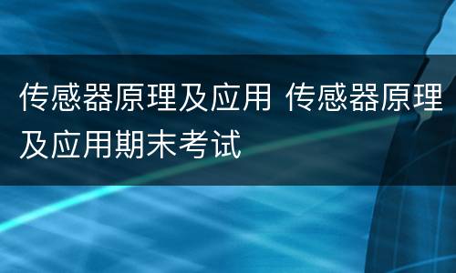 传感器原理及应用 传感器原理及应用期末考试