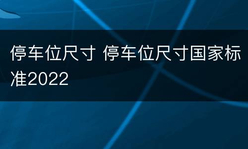停车位尺寸 停车位尺寸国家标准2022