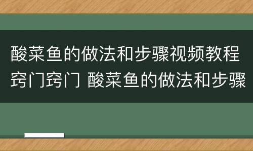 酸菜鱼的做法和步骤视频教程窍门窍门 酸菜鱼的做法和步骤