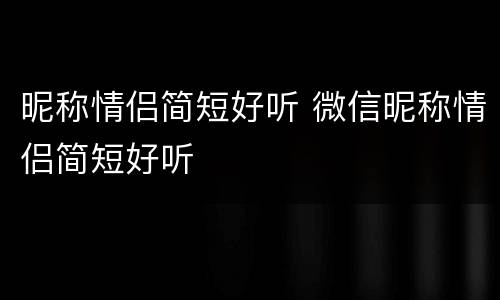 昵称情侣简短好听 微信昵称情侣简短好听