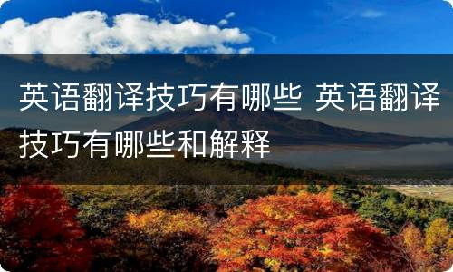 英语翻译技巧有哪些 英语翻译技巧有哪些和解释