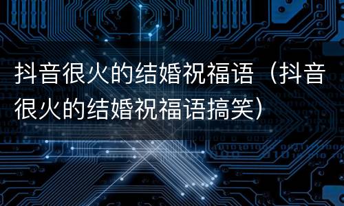 抖音很火的结婚祝福语（抖音很火的结婚祝福语搞笑）