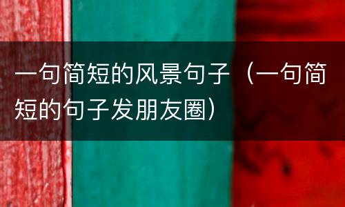 一句简短的风景句子（一句简短的句子发朋友圈）