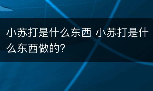 小苏打是什么东西 小苏打是什么东西做的?