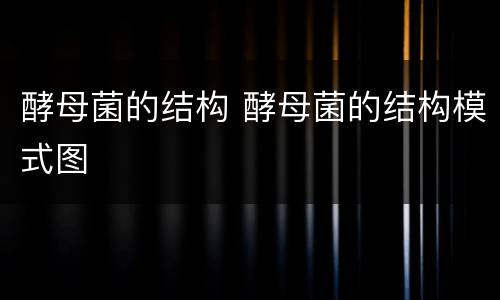 酵母菌的结构 酵母菌的结构模式图
