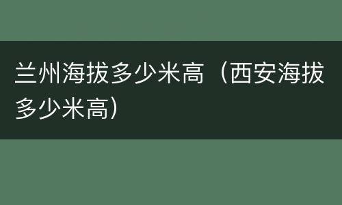 兰州海拔多少米高（西安海拔多少米高）
