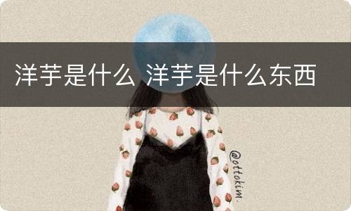 洋芋是什么 洋芋是什么东西