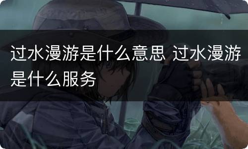 过水漫游是什么意思 过水漫游是什么服务