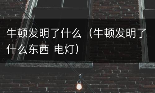 牛顿发明了什么（牛顿发明了什么东西 电灯）