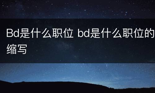 Bd是什么职位 bd是什么职位的缩写