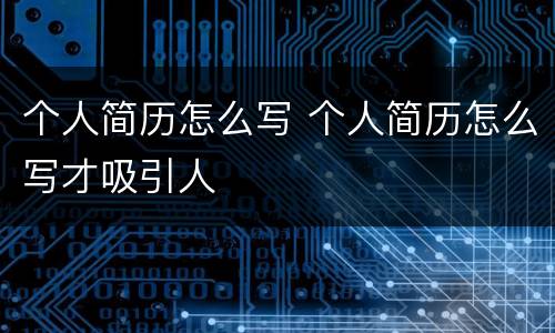 个人简历怎么写 个人简历怎么写才吸引人