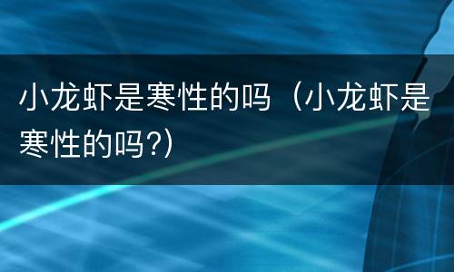 小龙虾是寒性的吗（小龙虾是寒性的吗?）