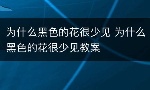 为什么黑色的花很少见 为什么黑色的花很少见教案
