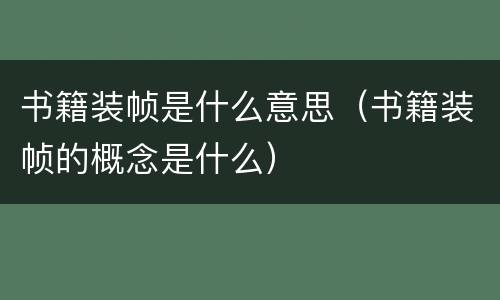 书籍装帧是什么意思（书籍装帧的概念是什么）