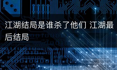 江湖结局是谁杀了他们 江湖最后结局