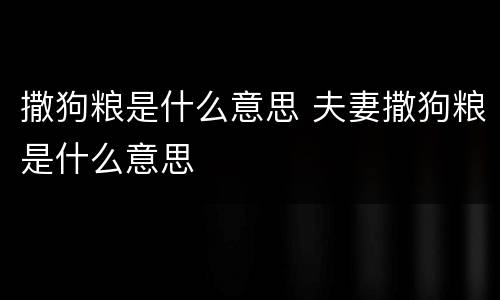 撒狗粮是什么意思 夫妻撒狗粮是什么意思