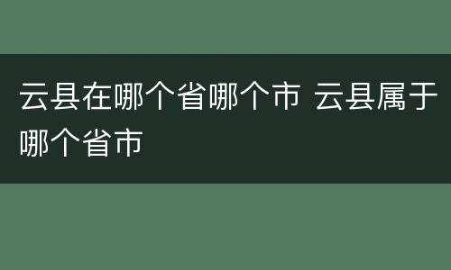 云县在哪个省哪个市 云县属于哪个省市