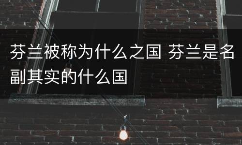 芬兰被称为什么之国 芬兰是名副其实的什么国