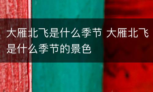 大雁北飞是什么季节 大雁北飞是什么季节的景色