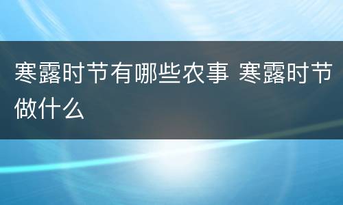 寒露时节有哪些农事 寒露时节做什么