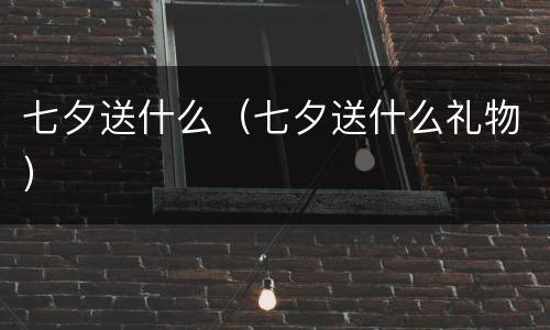 七夕送什么（七夕送什么礼物）
