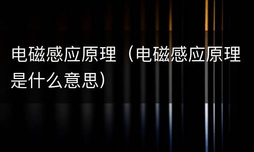电磁感应原理（电磁感应原理是什么意思）