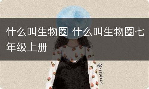 什么叫生物圈 什么叫生物圈七年级上册