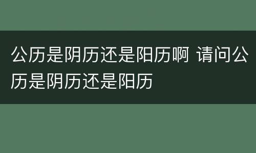 公历是阴历还是阳历啊 请问公历是阴历还是阳历