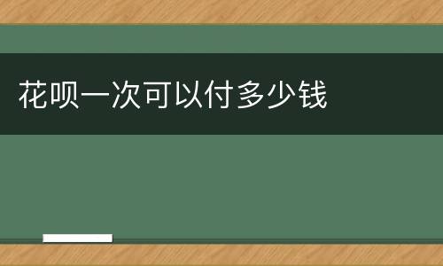 花呗一次可以付多少钱