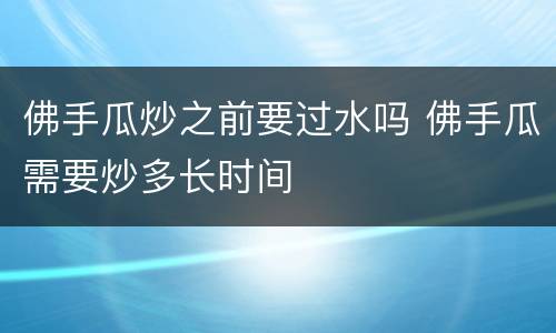 佛手瓜炒之前要过水吗 佛手瓜需要炒多长时间
