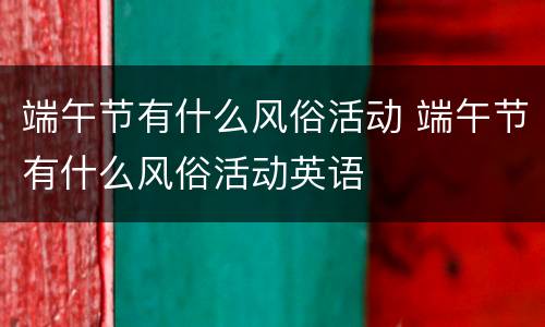 端午节有什么风俗活动 端午节有什么风俗活动英语