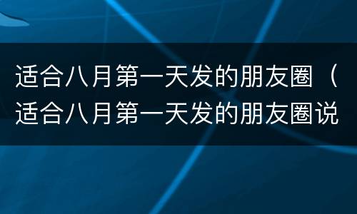 适合八月第一天发的朋友圈（适合八月第一天发的朋友圈说说）