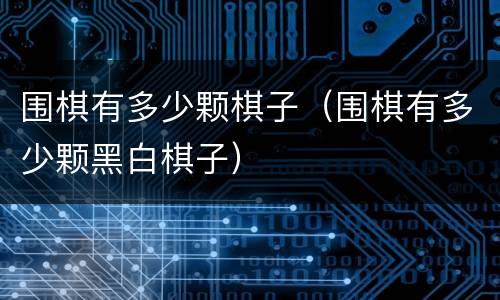 围棋有多少颗棋子（围棋有多少颗黑白棋子）