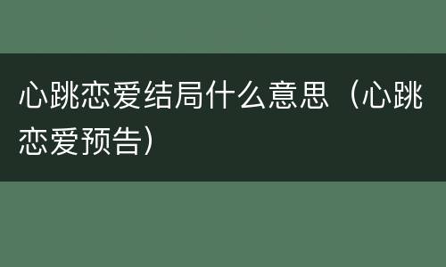 心跳恋爱结局什么意思（心跳恋爱预告）