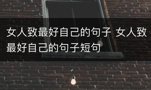 女人致最好自己的句子 女人致最好自己的句子短句