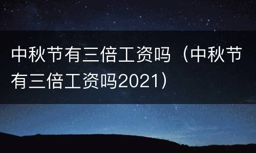 中秋节有三倍工资吗（中秋节有三倍工资吗2021）