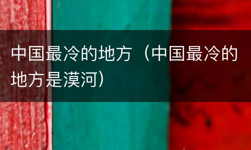 中国最冷的地方（中国最冷的地方是漠河）