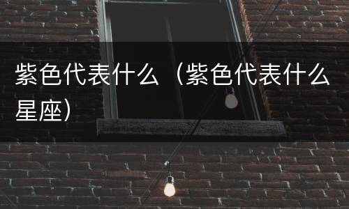 紫色代表什么（紫色代表什么星座）