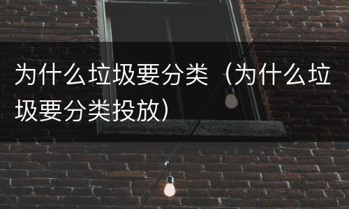 为什么垃圾要分类（为什么垃圾要分类投放）