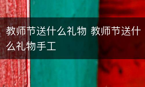 教师节送什么礼物 教师节送什么礼物手工