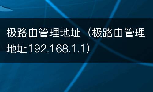 极路由管理地址（极路由管理地址192.168.1.1）